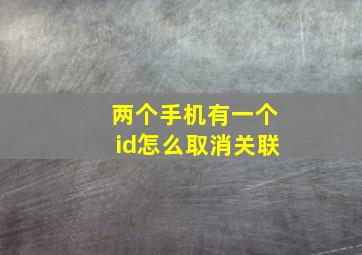 两个手机有一个id怎么取消关联