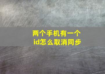 两个手机有一个id怎么取消同步