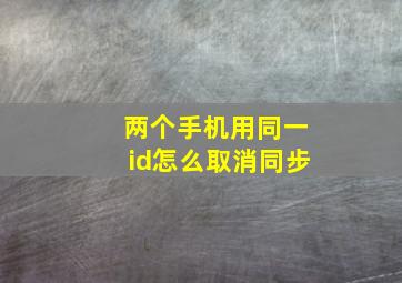 两个手机用同一id怎么取消同步