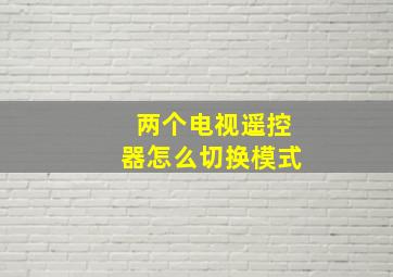 两个电视遥控器怎么切换模式