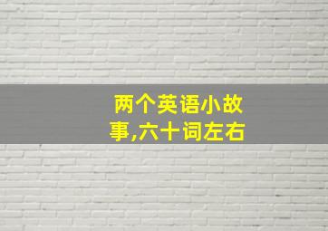 两个英语小故事,六十词左右