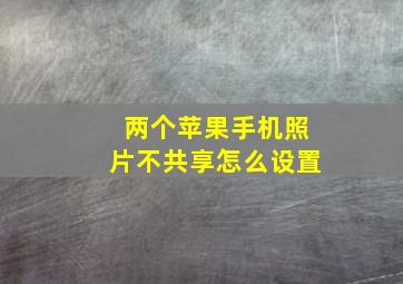 两个苹果手机照片不共享怎么设置