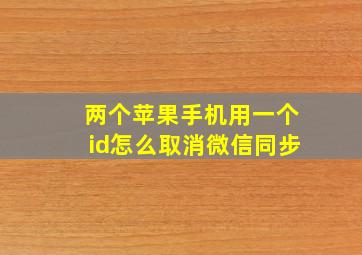 两个苹果手机用一个id怎么取消微信同步