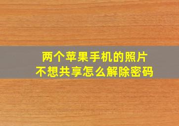 两个苹果手机的照片不想共享怎么解除密码