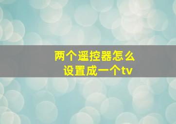 两个遥控器怎么设置成一个tv