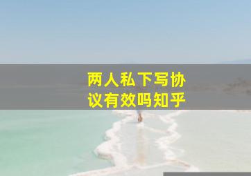 两人私下写协议有效吗知乎