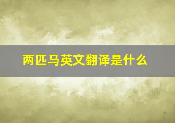 两匹马英文翻译是什么