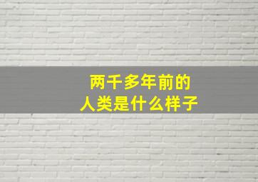 两千多年前的人类是什么样子