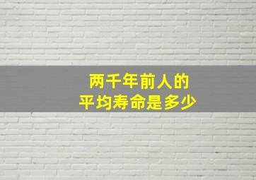 两千年前人的平均寿命是多少