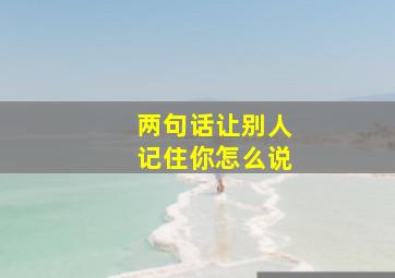 两句话让别人记住你怎么说