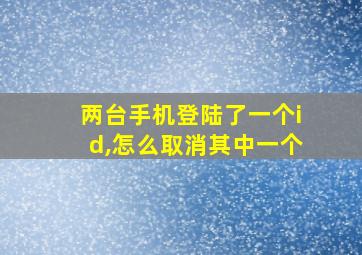 两台手机登陆了一个id,怎么取消其中一个