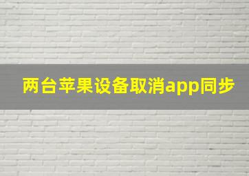 两台苹果设备取消app同步