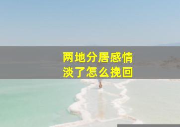 两地分居感情淡了怎么挽回