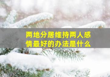 两地分居维持两人感情最好的办法是什么