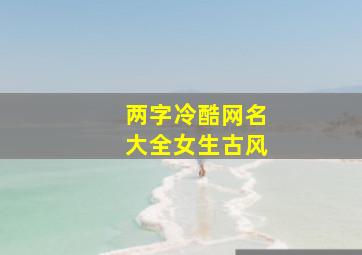 两字冷酷网名大全女生古风