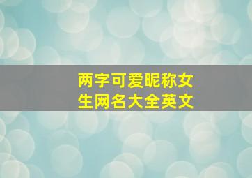 两字可爱昵称女生网名大全英文