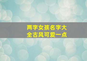 两字女孩名字大全古风可爱一点