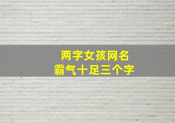 两字女孩网名霸气十足三个字