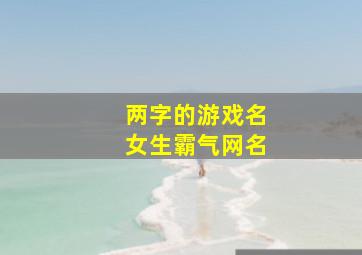 两字的游戏名女生霸气网名