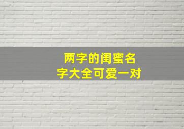 两字的闺蜜名字大全可爱一对