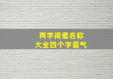 两字闺蜜名称大全四个字霸气