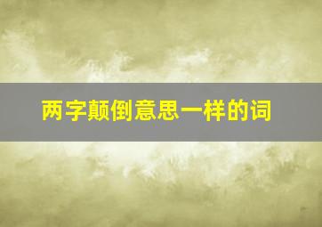 两字颠倒意思一样的词