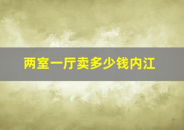 两室一厅卖多少钱内江