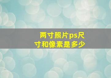 两寸照片ps尺寸和像素是多少