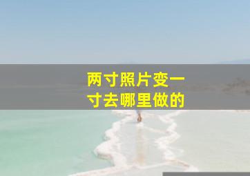 两寸照片变一寸去哪里做的