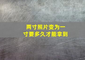 两寸照片变为一寸要多久才能拿到