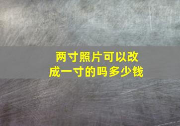 两寸照片可以改成一寸的吗多少钱