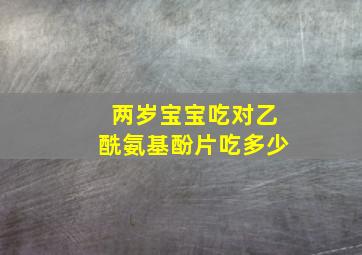 两岁宝宝吃对乙酰氨基酚片吃多少