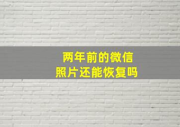 两年前的微信照片还能恢复吗