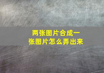 两张图片合成一张图片怎么弄出来