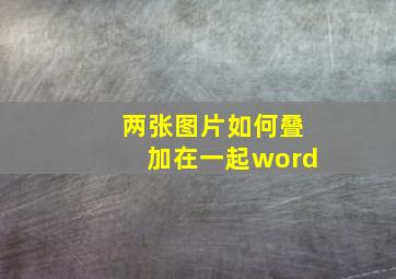 两张图片如何叠加在一起word