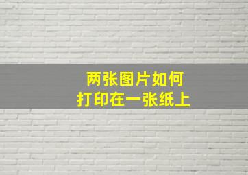 两张图片如何打印在一张纸上