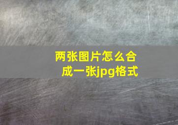 两张图片怎么合成一张jpg格式