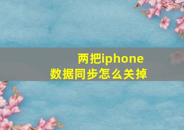 两把iphone数据同步怎么关掉