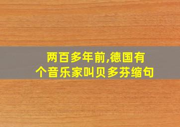 两百多年前,德国有个音乐家叫贝多芬缩句