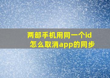 两部手机用同一个id怎么取消app的同步