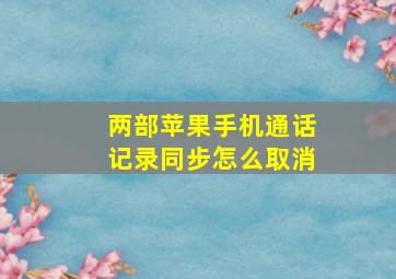 两部苹果手机通话记录同步怎么取消