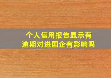 个人信用报告显示有逾期对进国企有影响吗