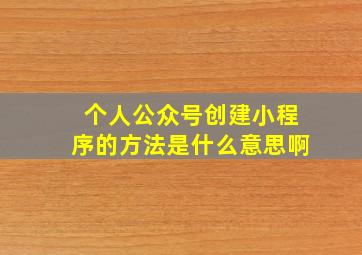 个人公众号创建小程序的方法是什么意思啊