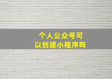 个人公众号可以创建小程序吗