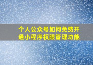 个人公众号如何免费开通小程序权限管理功能