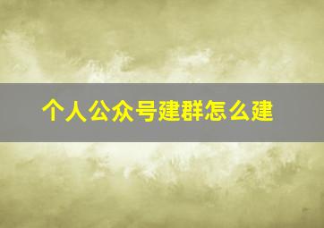 个人公众号建群怎么建