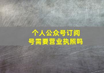 个人公众号订阅号需要营业执照吗