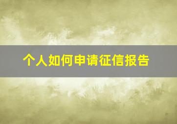 个人如何申请征信报告