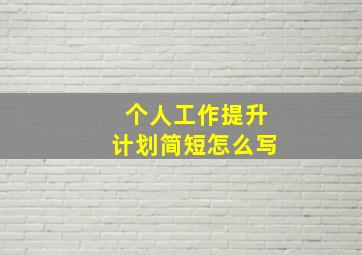 个人工作提升计划简短怎么写