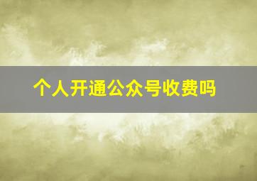 个人开通公众号收费吗